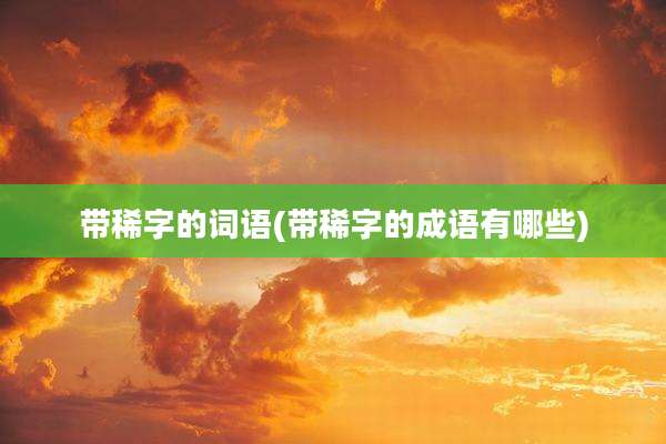 带稀字的词语(带稀字的成语有哪些)