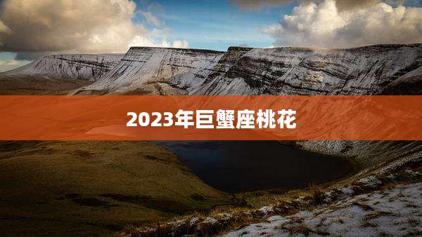 2023年巨蟹座桃花