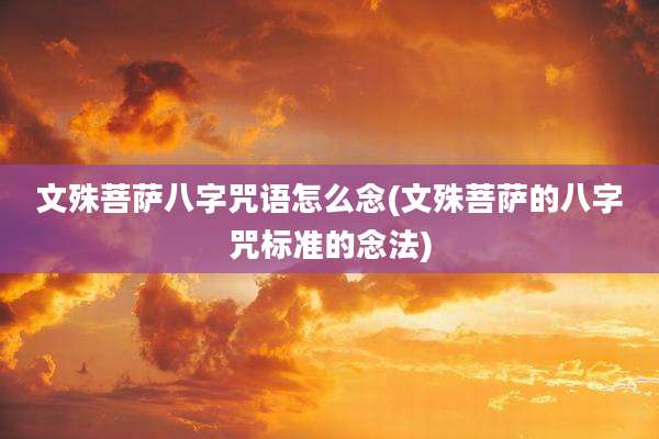 文殊菩萨八字咒语怎么念(文殊菩萨的八字咒标准的念法)