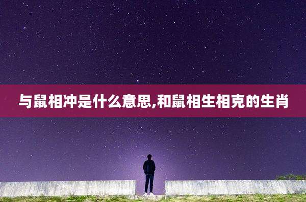 与鼠相冲是什么意思,和鼠相生相克的生肖