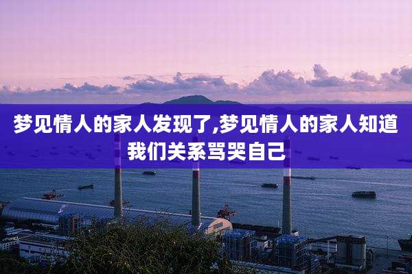 梦见情人的家人发现了,梦见情人的家人知道我们关系骂哭自己