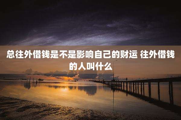 总往外借钱是不是影响自己的财运 往外借钱的人叫什么