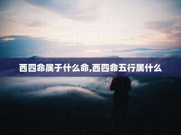西四命属于什么命,西四命五行属什么