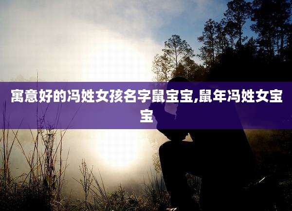 寓意好的冯姓女孩名字鼠宝宝,鼠年冯姓女宝宝