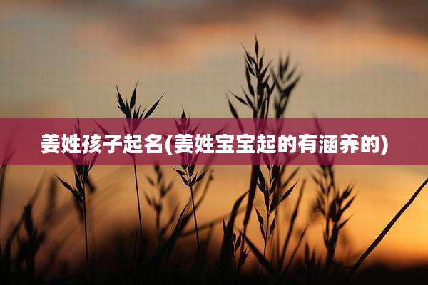 姜姓孩子起名(姜姓宝宝起的有涵养的)