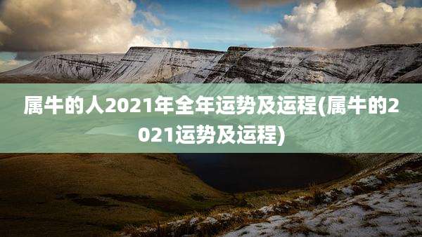 属牛的人2021年全年运势及运程(属牛的2021运势及运程)