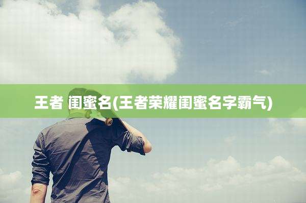 王者 闺蜜名(王者荣耀闺蜜名字霸气)