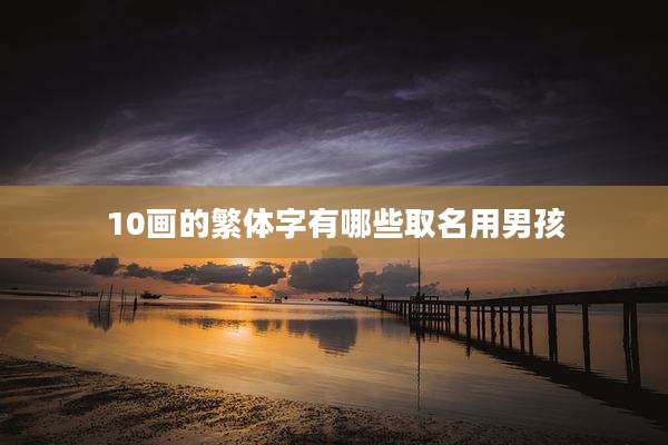 10画的繁体字有哪些取名用男孩