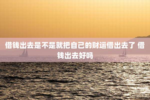 借钱出去是不是就把自己的财运借出去了 借钱出去好吗