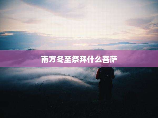 南方冬至祭拜什么菩萨