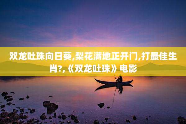 双龙吐珠向日葵,梨花满地正开门,打最佳生肖?,《双龙吐珠》电影