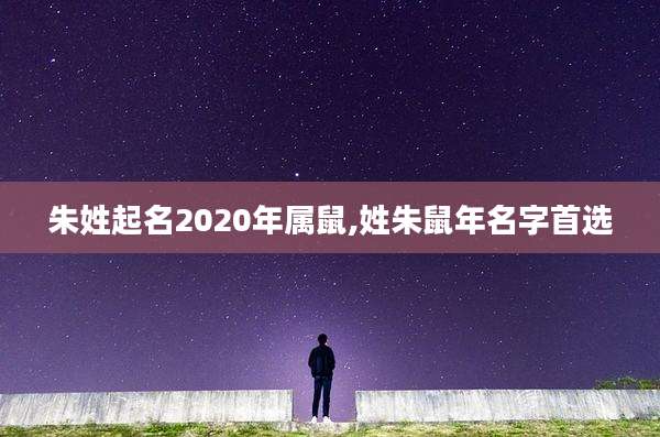 朱姓起名2020年属鼠,姓朱鼠年名字首选