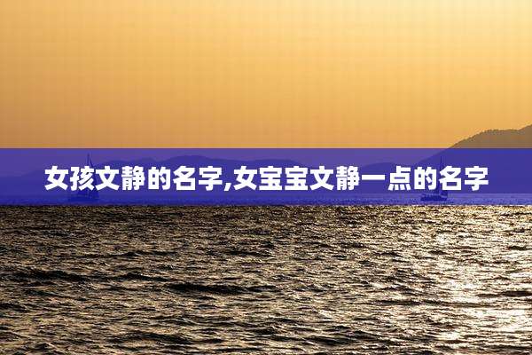 女孩文静的名字,女宝宝文静一点的名字