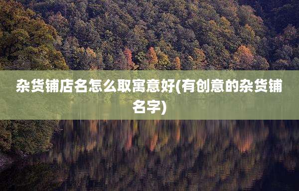 杂货铺店名怎么取寓意好(有创意的杂货铺名字)
