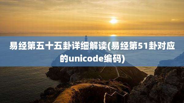 易经第五十五卦详细解读(易经第51卦对应的unicode编码)