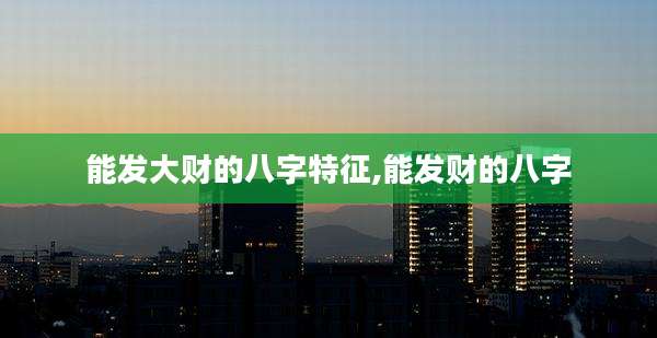 能发大财的八字特征,能发财的八字
