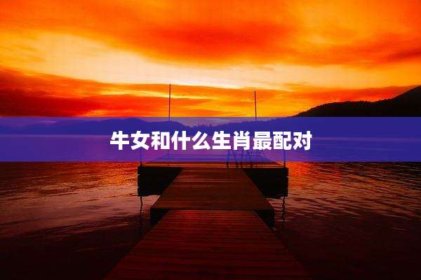 牛女和什么生肖最配对