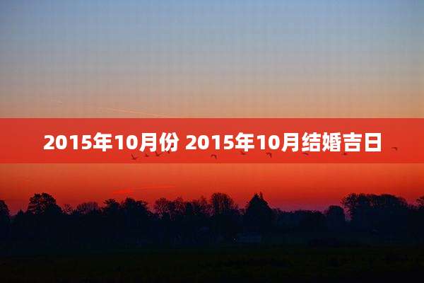 2015年10月份 2015年10月结婚吉日