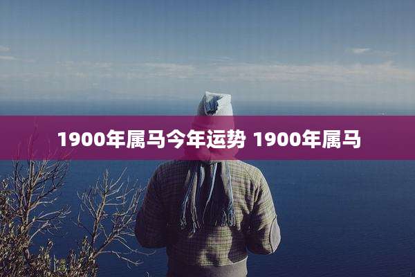 1900年属马今年运势 1900年属马