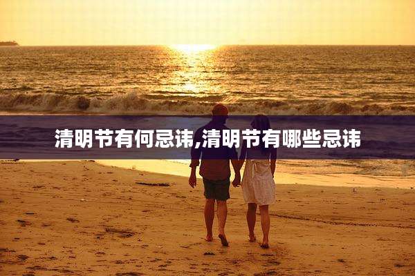 清明节有何忌讳,清明节有哪些忌讳