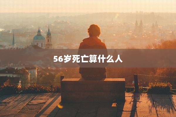 56岁死亡算什么人