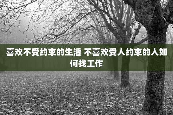 喜欢不受约束的生活 不喜欢受人约束的人如何找工作
