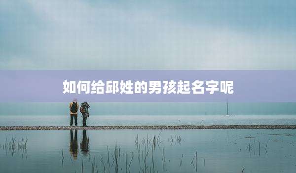 如何给邱姓的男孩起名字呢