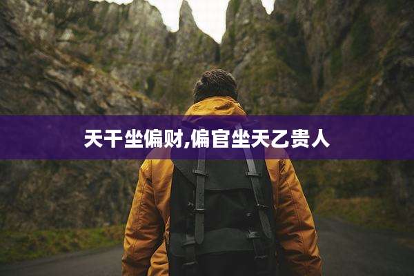 天干坐偏财,偏官坐天乙贵人