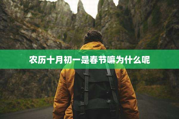 农历十月初一是春节嘛为什么呢