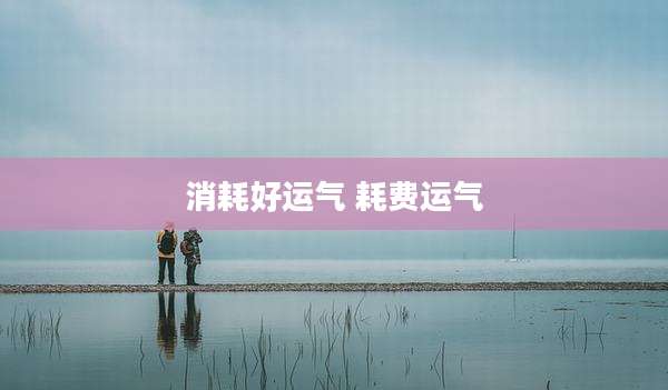 消耗好运气 耗费运气