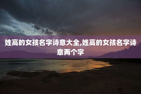 姓高的女孩名字诗意大全,姓高的女孩名字诗意两个字