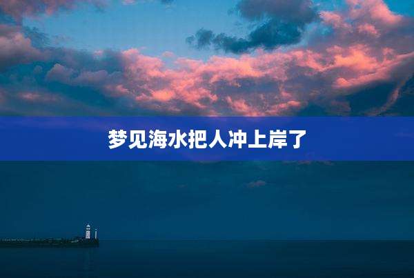 梦见海水把人冲上岸了