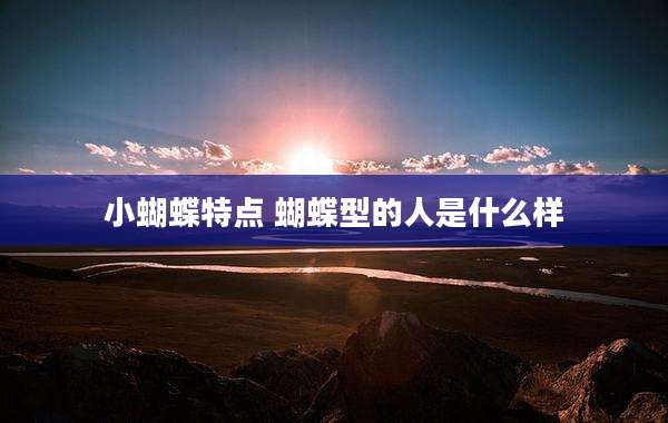 小蝴蝶特点 蝴蝶型的人是什么样