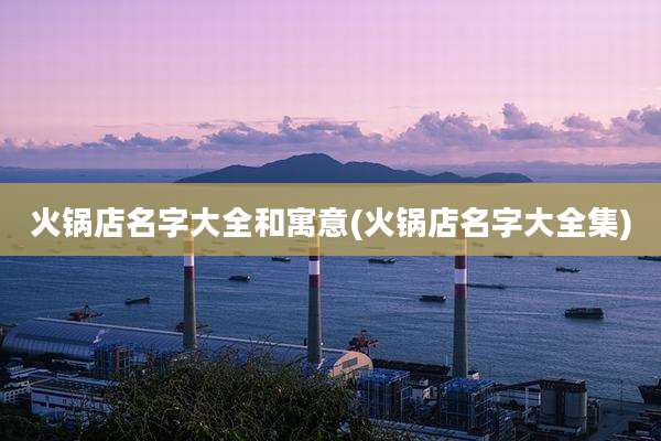 火锅店名字大全和寓意(火锅店名字大全集)
