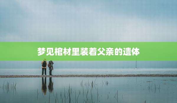 梦见棺材里装着父亲的遗体