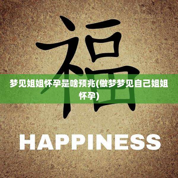 梦见姐姐怀孕是啥预兆(做梦梦见自己姐姐怀孕)