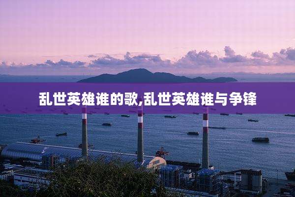 乱世英雄谁的歌,乱世英雄谁与争锋