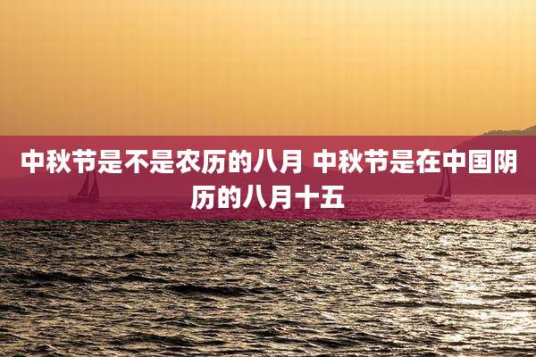 中秋节是不是农历的八月 中秋节是在中国阴历的八月十五