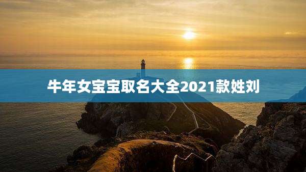 牛年女宝宝取名大全2021款姓刘