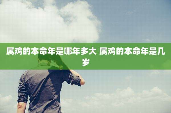 属鸡的本命年是哪年多大 属鸡的本命年是几岁