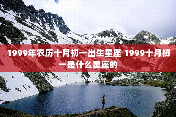 1999年农历十月初一出生星座 1999十月初一是什么星座的