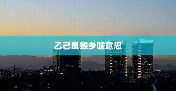 乙己鼠猴乡啥意思