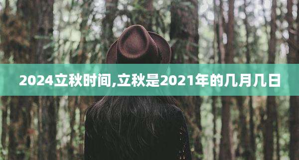 2024立秋时间,立秋是2021年的几月几日