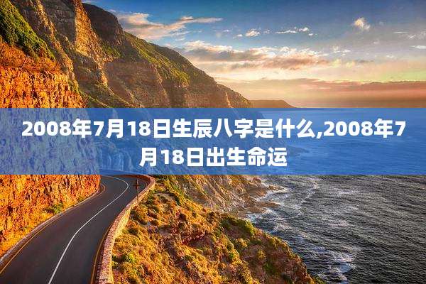 2008年7月18日生辰八字是什么,2008年7月18日出生命运