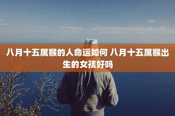 八月十五属猴的人命运如何 八月十五属猴出生的女孩好吗