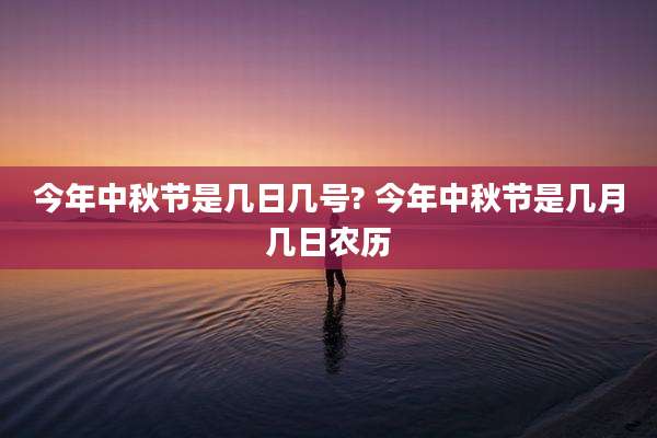 今年中秋节是几日几号? 今年中秋节是几月几日农历