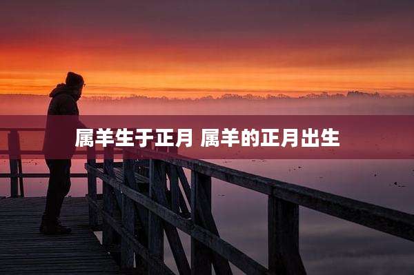 属羊生于正月 属羊的正月出生