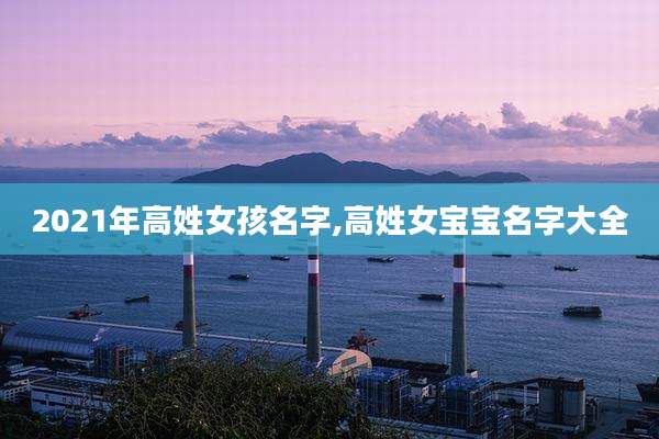 2021年高姓女孩名字,高姓女宝宝名字大全