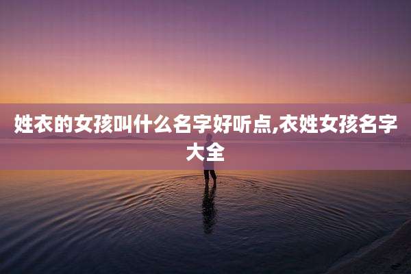 姓衣的女孩叫什么名字好听点,衣姓女孩名字大全
