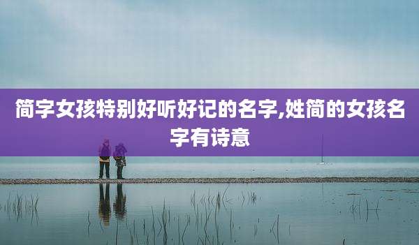 简字女孩特别好听好记的名字,姓简的女孩名字有诗意